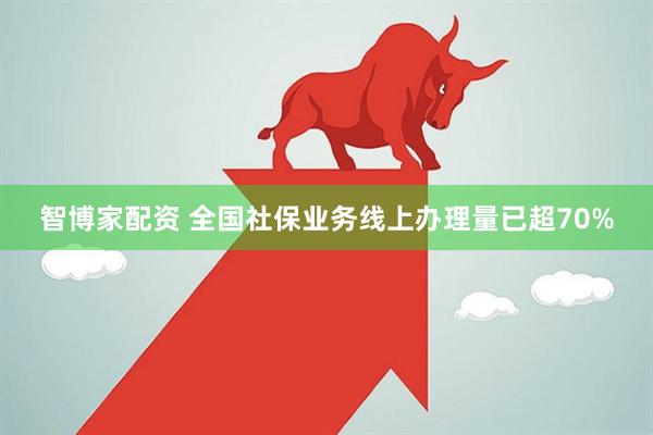 智博家配资 全国社保业务线上办理量已超70%