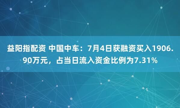 益阳指配资 中国中车：7月4日获融资买入1906.90万元，占当日流入资金比例为7.31%